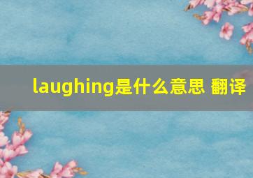 laughing是什么意思 翻译